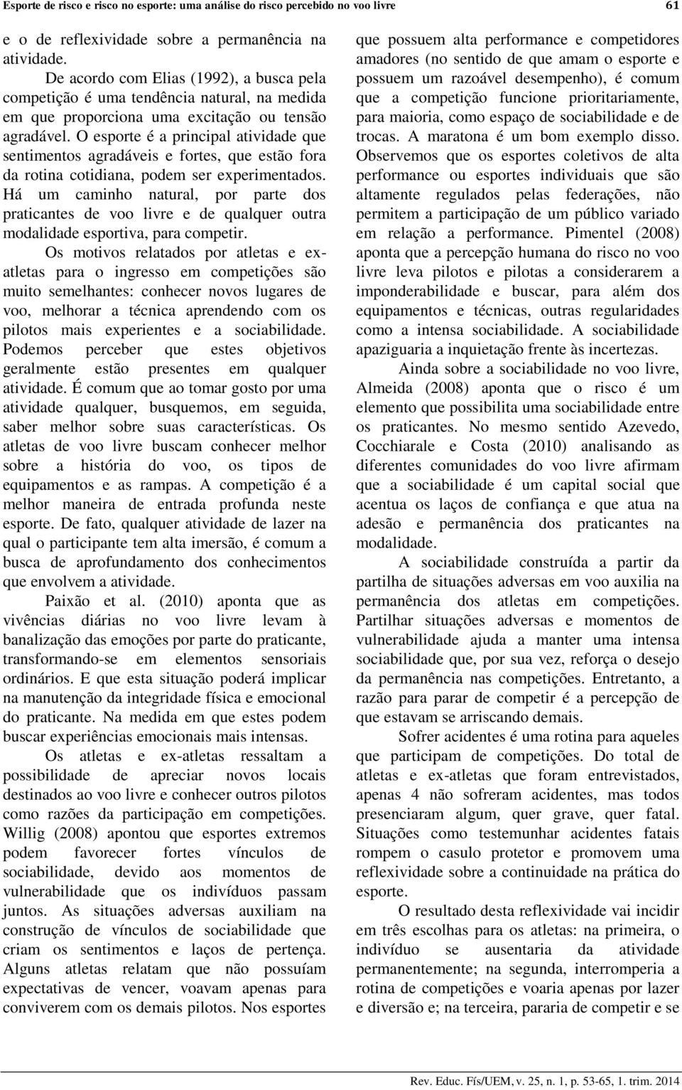 O esporte é a principal atividade que sentimentos agradáveis e fortes, que estão fora da rotina cotidiana, podem ser experimentados.