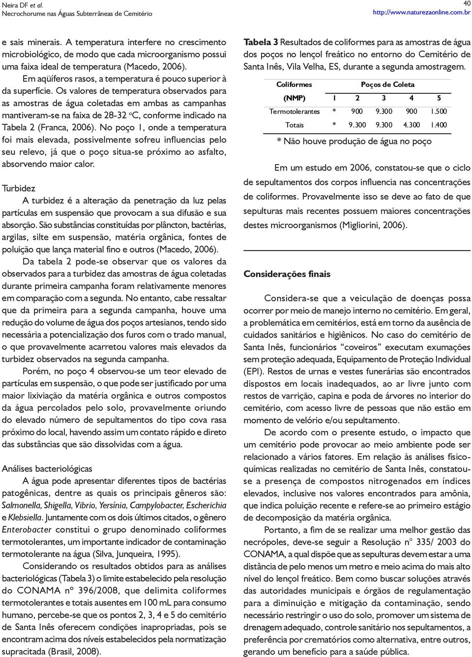 Os valores de temperatura observados para as amostras de água coletadas em ambas as s mantiveram-se na faixa de 28-32 o C, conforme indicado na Tabela 2 (Franca, 2006).