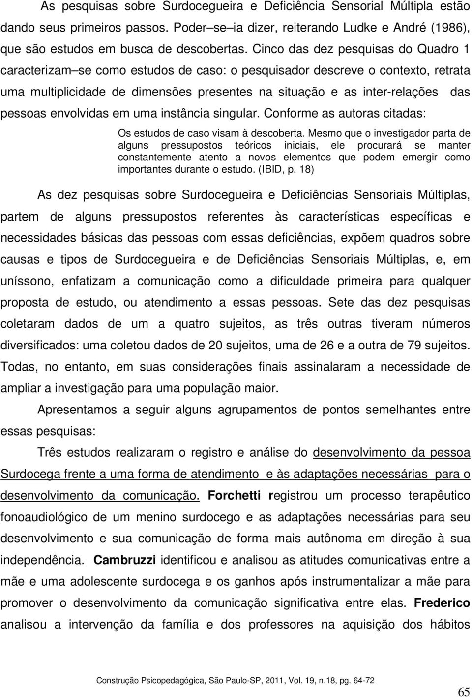 pessoas envolvidas em uma instância singular. Conforme as autoras citadas: Os estudos de caso visam à descoberta.