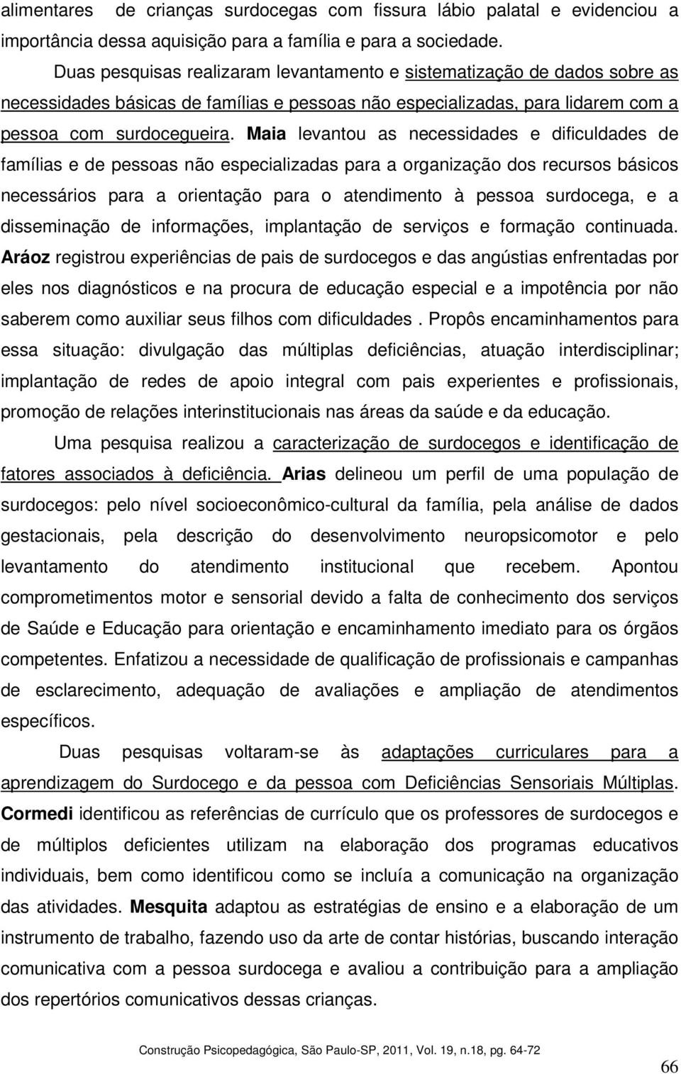 Maia levantou as necessidades e dificuldades de famílias e de pessoas não especializadas para a organização dos recursos básicos necessários para a orientação para o atendimento à pessoa surdocega, e