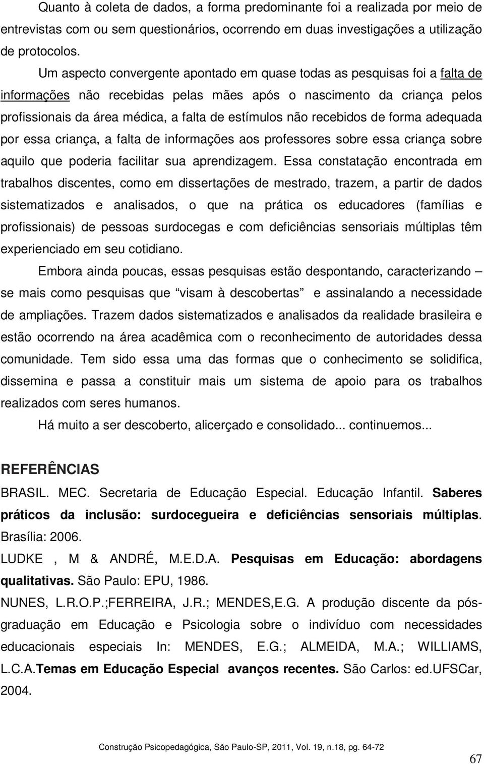 não recebidos de forma adequada por essa criança, a falta de informações aos professores sobre essa criança sobre aquilo que poderia facilitar sua aprendizagem.