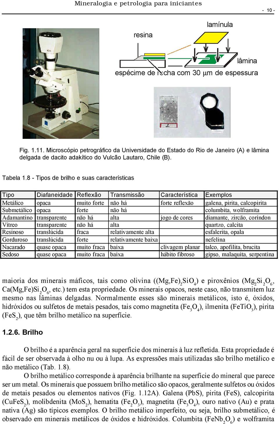 8 - Tipos de brilho e suas características Tipo Diafaneidade Reflexão Transmissão Característica Exemplos Metálico opaca muito forte não há forte reflexão galena, pirita, calcopirita Submetálico