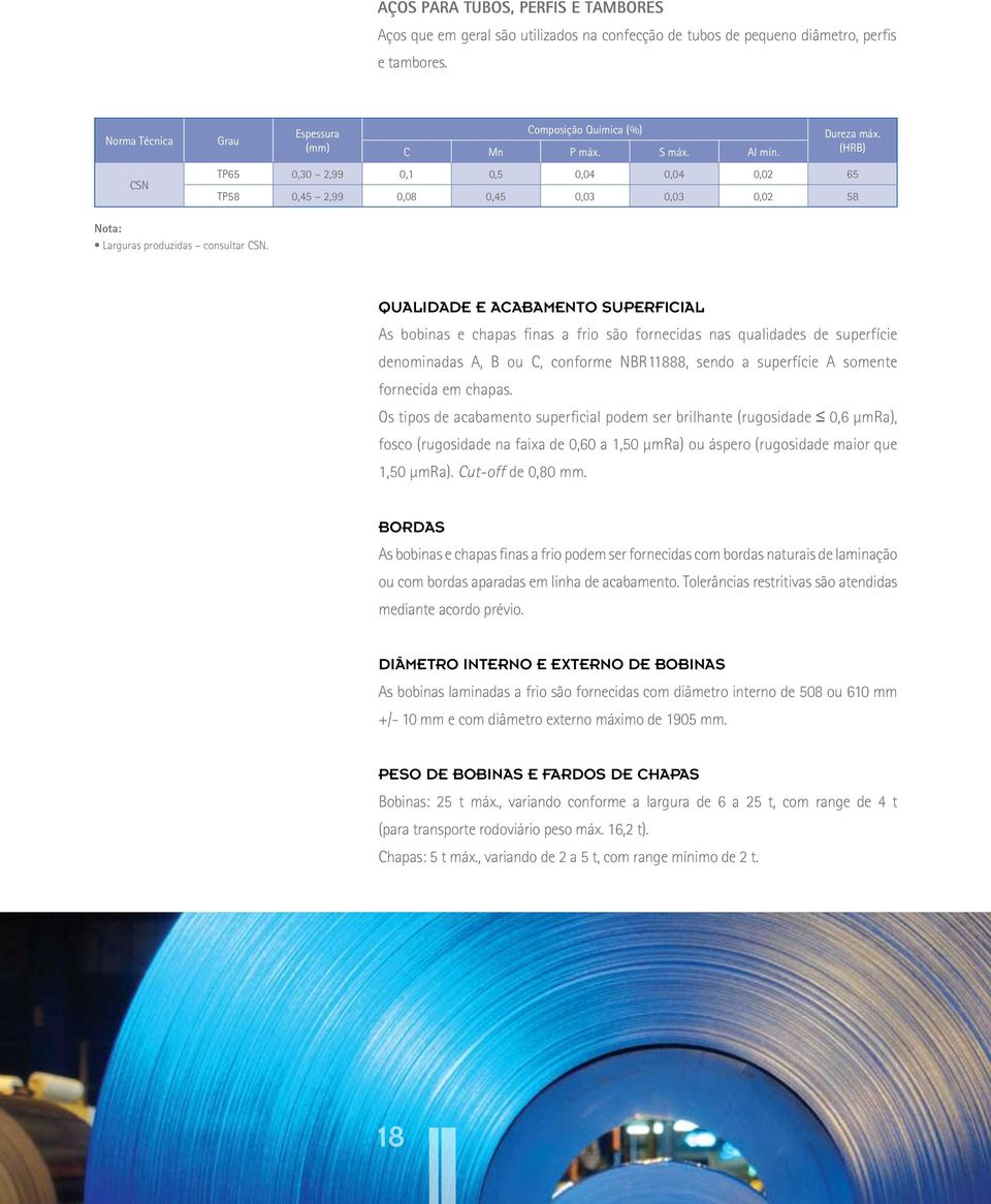 Qualidade e Acabamento Superficial As bobinas e chapas finas a frio são fornecidas nas qualidades de superfície denominadas A, B ou C, conforme NBR11888, sendo a superfície A somente fornecida em