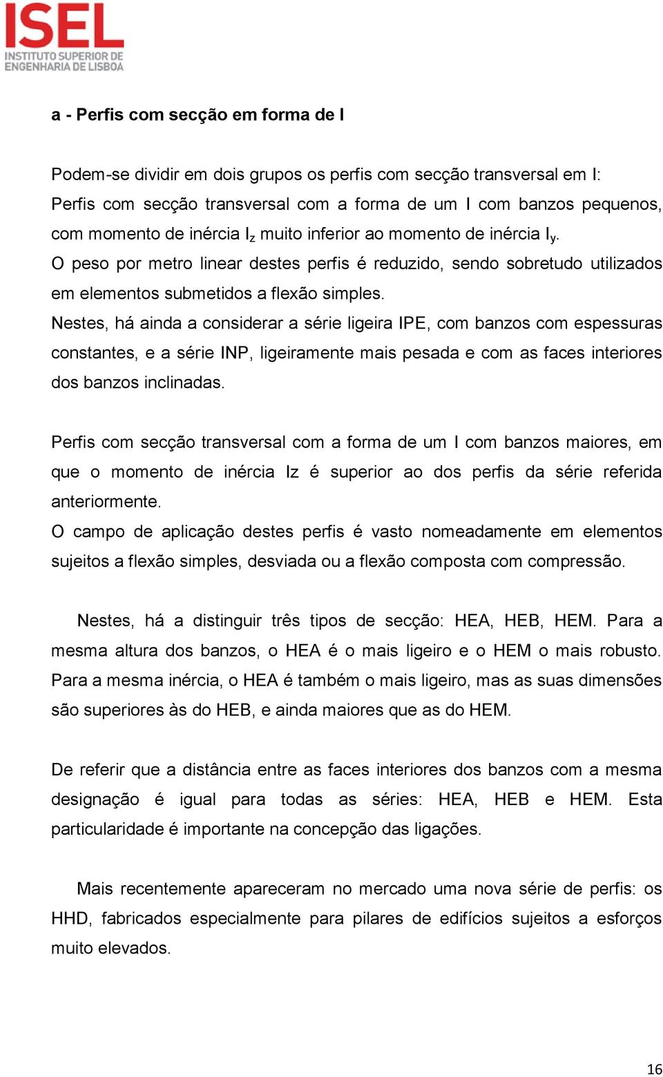 Nestes, há ainda a considerar a série ligeira IPE, com banzos com espessuras constantes, e a série INP, ligeiramente mais pesada e com as faces interiores dos banzos inclinadas.