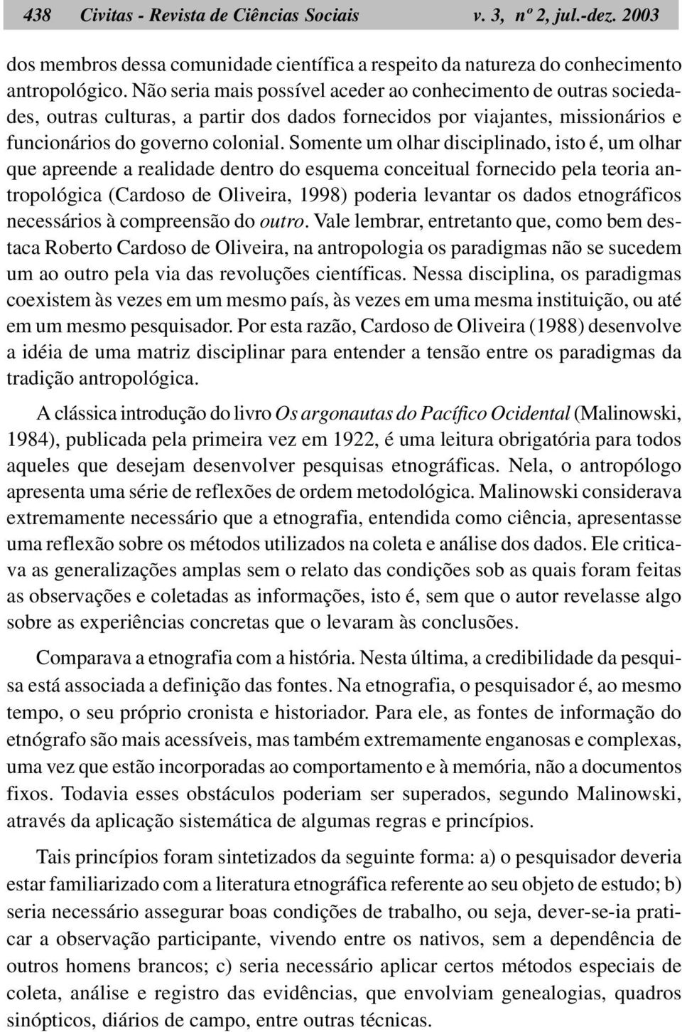 Somente um olhar disciplinado, isto é, um olhar que apreende a realidade dentro do esquema conceitual fornecido pela teoria antropológica (Cardoso de Oliveira, 1998) poderia levantar os dados