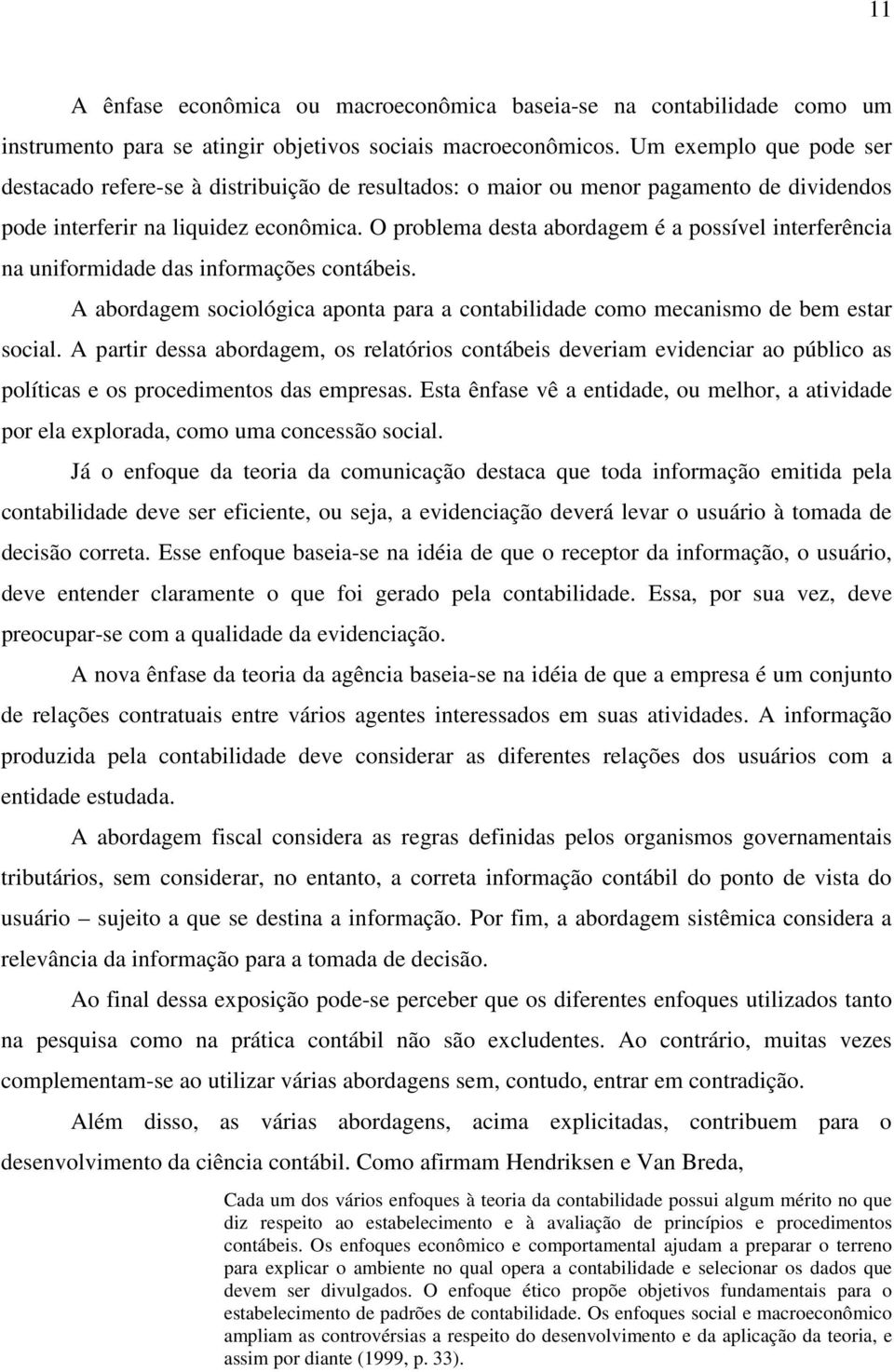 O problema desta abordagem é a possível interferência na uniformidade das informações contábeis. A abordagem sociológica aponta para a contabilidade como mecanismo de bem estar social.