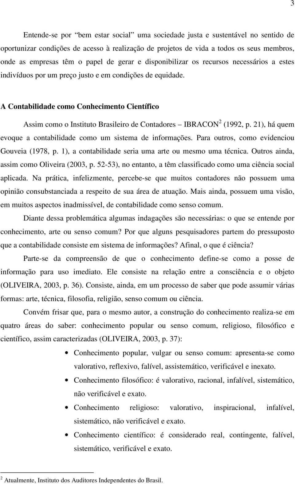 A Contabilidade como Conhecimento Científico Assim como o Instituto Brasileiro de Contadores IBRACON 2 (1992, p. 21), há quem evoque a contabilidade como um sistema de informações.