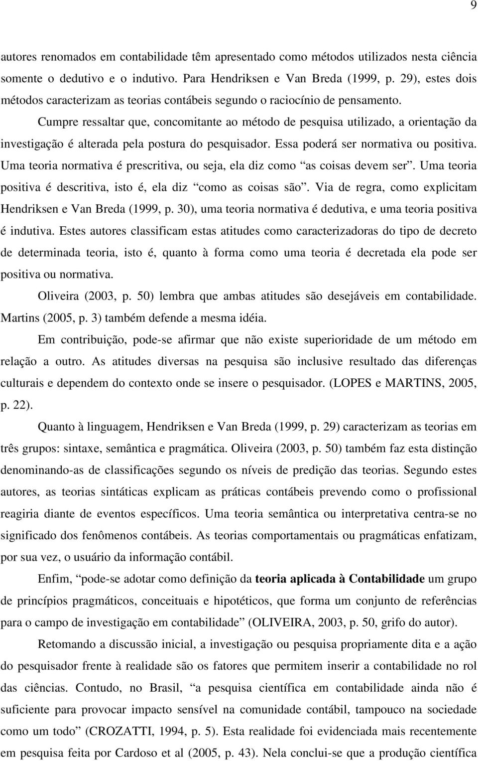 Cumpre ressaltar que, concomitante ao método de pesquisa utilizado, a orientação da investigação é alterada pela postura do pesquisador. Essa poderá ser normativa ou positiva.