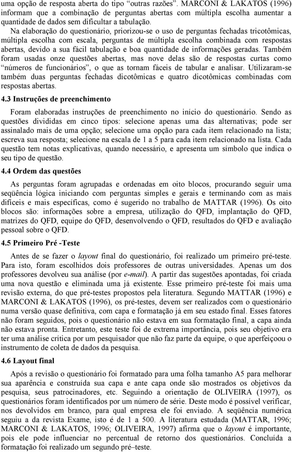 Na elaboração do questionário, priorizou-se o uso de perguntas fechadas tricotômicas, múltipla escolha com escala, perguntas de múltipla escolha combinada com respostas abertas, devido a sua fácil