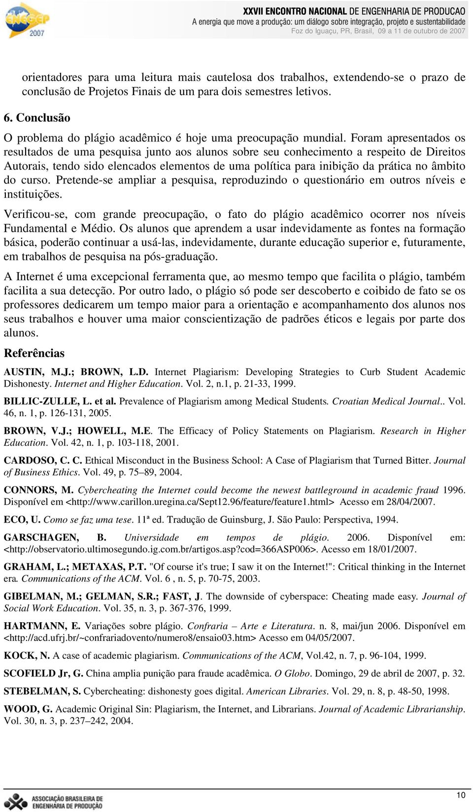 Foram apresentados os resultados de uma pesquisa junto aos alunos sobre seu conhecimento a respeito de Direitos Autorais, tendo sido elencados elementos de uma política para inibição da prática no