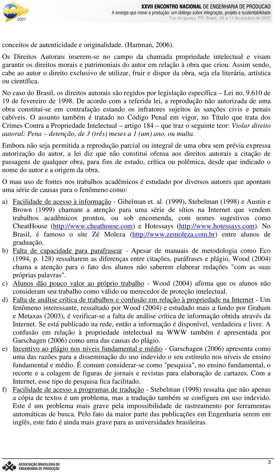 Assim sendo, cabe ao autor o direito exclusivo de utilizar, fruir e dispor da obra, seja ela literária, artística ou científica.