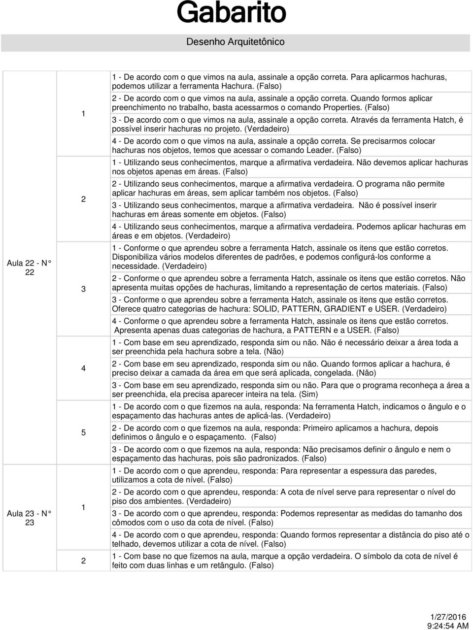 - De acordo com o que vimos na aula, assinale a opção correta. Através da ferramenta Hatch, é possível inserir hachuras no projeto. - De acordo com o que vimos na aula, assinale a opção correta.