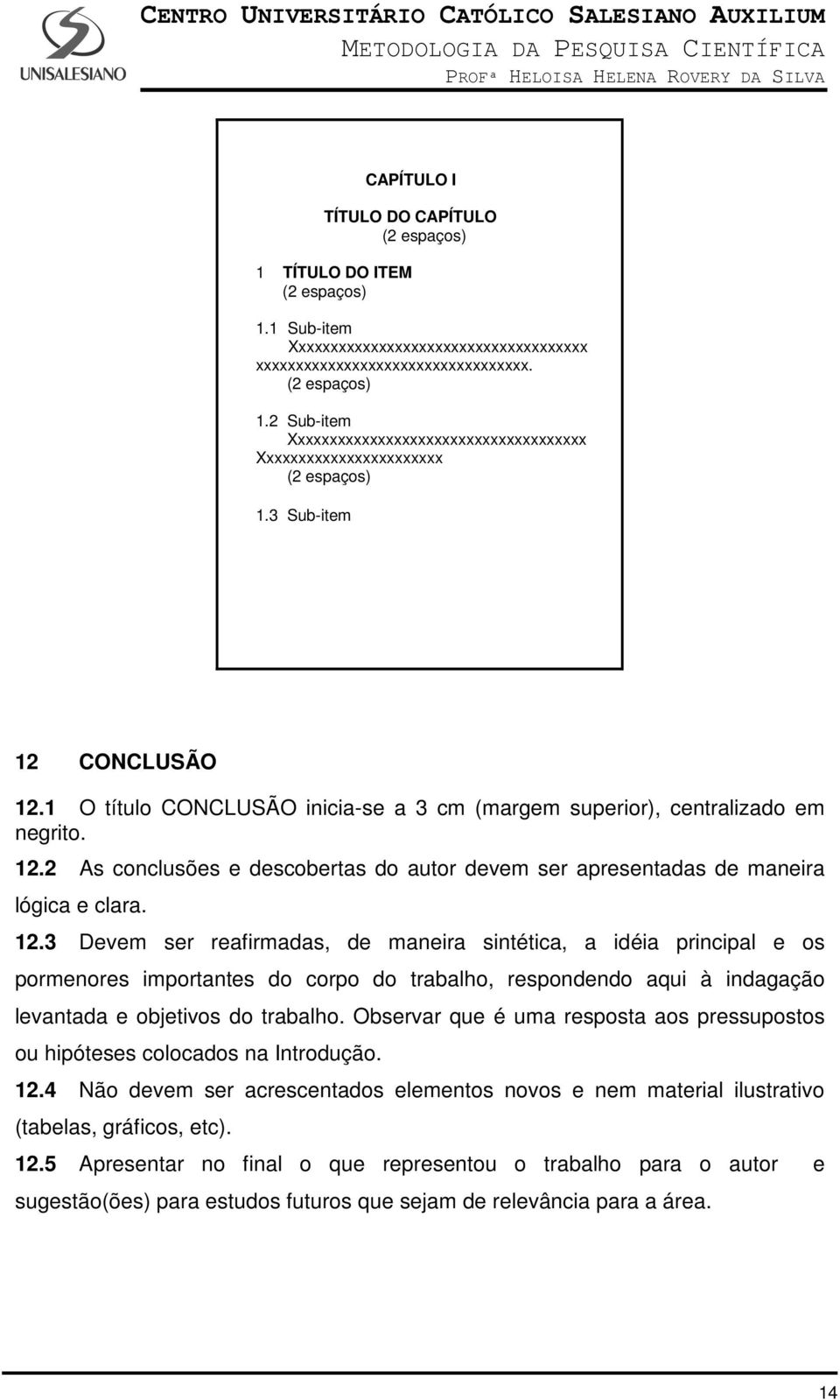 12.3 Devem ser reafirmadas, de maneira sintética, a idéia principal e os pormenores importantes do corpo do trabalho, respondendo aqui à indagação levantada e objetivos do trabalho.