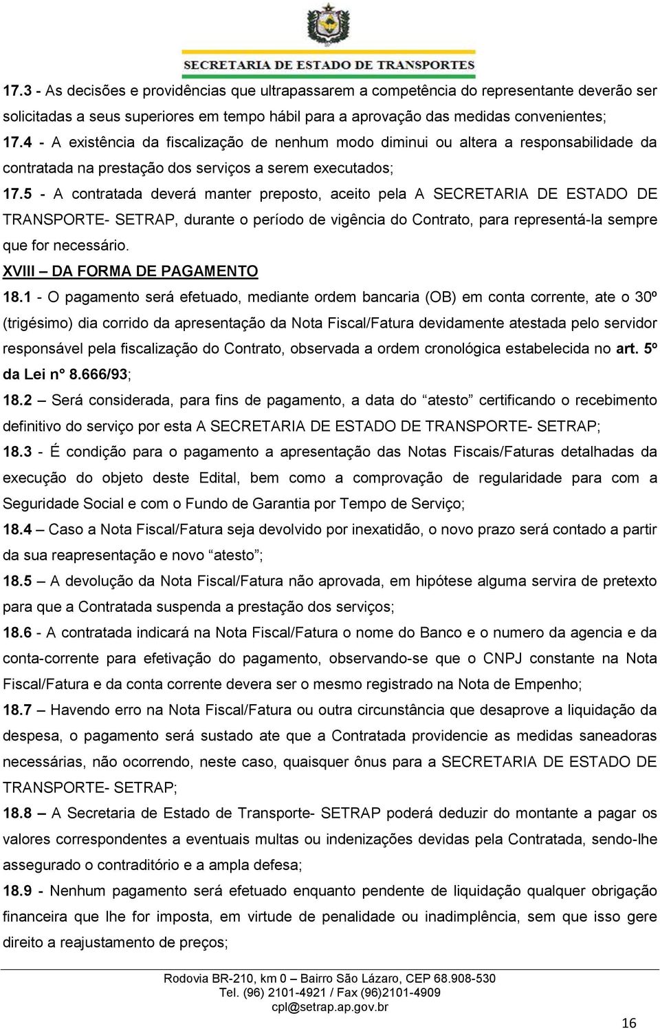 5 - A contratada deverá manter preposto, aceito pela A SECRETARIA DE ESTADO DE TRANSPORTE- SETRAP, durante o período de vigência do Contrato, para representá-la sempre que for necessário.