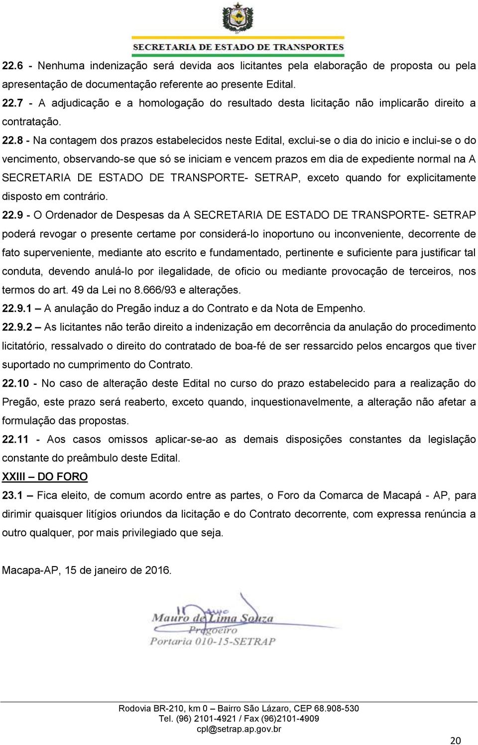 8 - Na contagem dos prazos estabelecidos neste Edital, exclui-se o dia do inicio e inclui-se o do vencimento, observando-se que só se iniciam e vencem prazos em dia de expediente normal na A