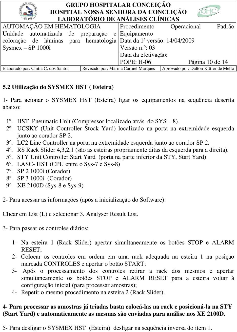 LC2 Line Controller na porta na extremidade esquerda junto ao corador SP 2. 4º. RS Rack Slider 4,3,2,1 (são as esteiras propriamente ditas da esquerda para a direita). 5º.