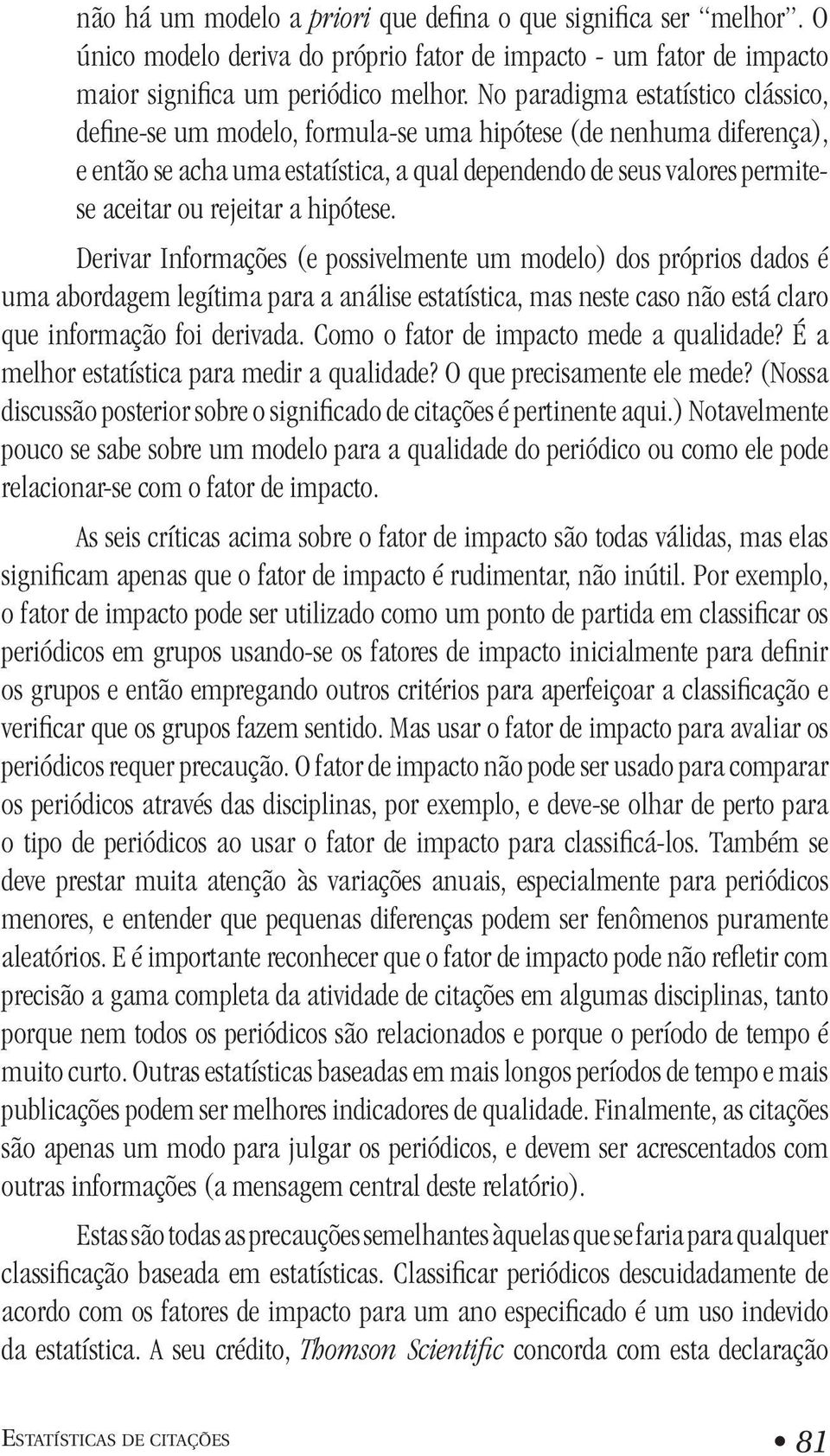 rejeitar a hipótese. Derivar Informações (e possivelmente um modelo) dos próprios dados é uma abordagem legítima para a análise estatística, mas neste caso não está claro que informação foi derivada.