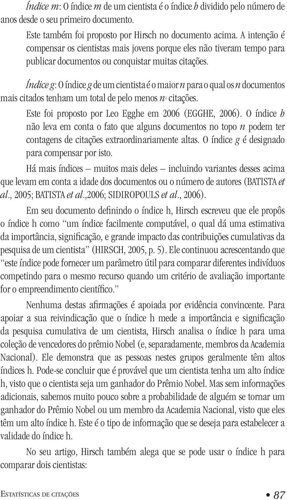 Índice g: O índice g de um cientista é o maior n para o qual os n documentos mais citados tenham um total de pelo menos n 2 citações. Este foi proposto por Leo Egghe em 2006 (EGGHE, 2006).