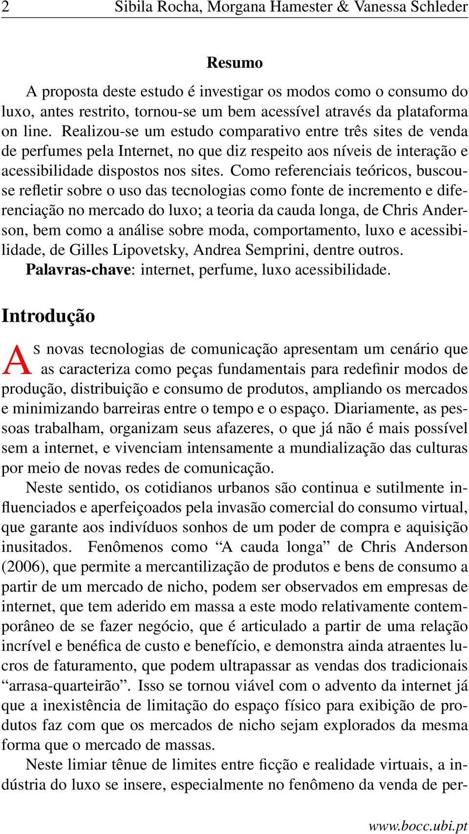 Como referenciais teóricos, buscouse refletir sobre o uso das tecnologias como fonte de incremento e diferenciação no mercado do luxo; a teoria da cauda longa, de Chris Anderson, bem como a análise