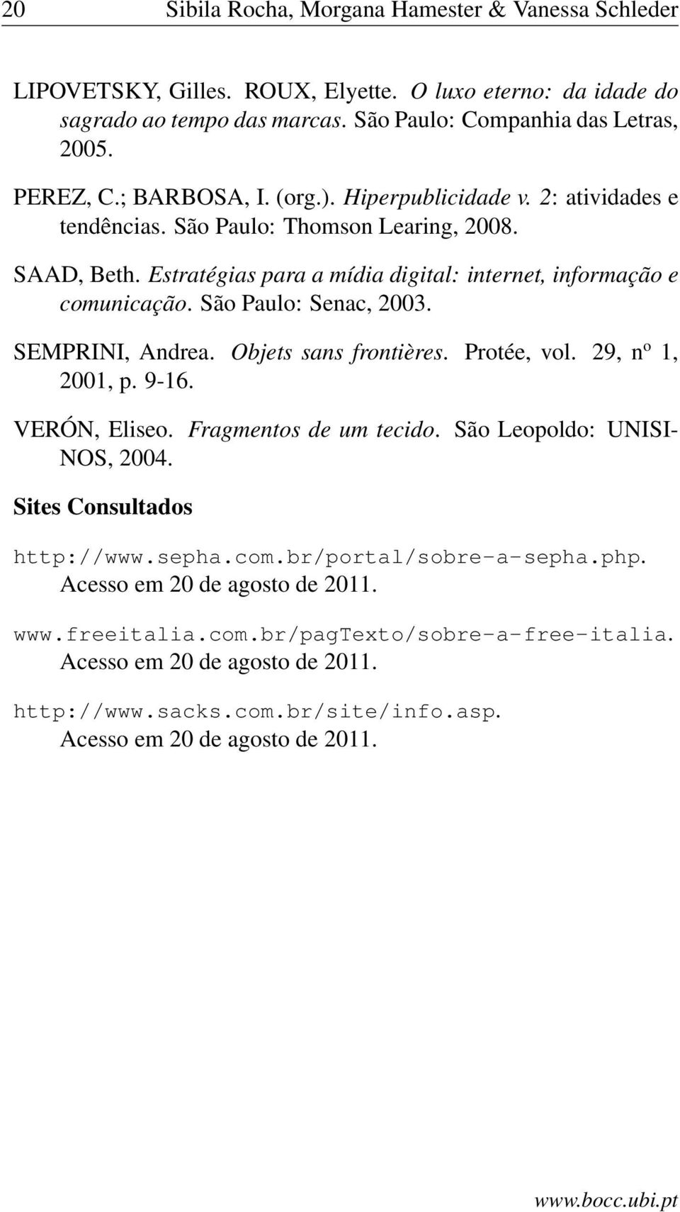 São Paulo: Senac, 2003. SEMPRINI, Andrea. Objets sans frontières. Protée, vol. 29, n o 1, 2001, p. 9-16. VERÓN, Eliseo. Fragmentos de um tecido. São Leopoldo: UNISI- NOS, 2004.