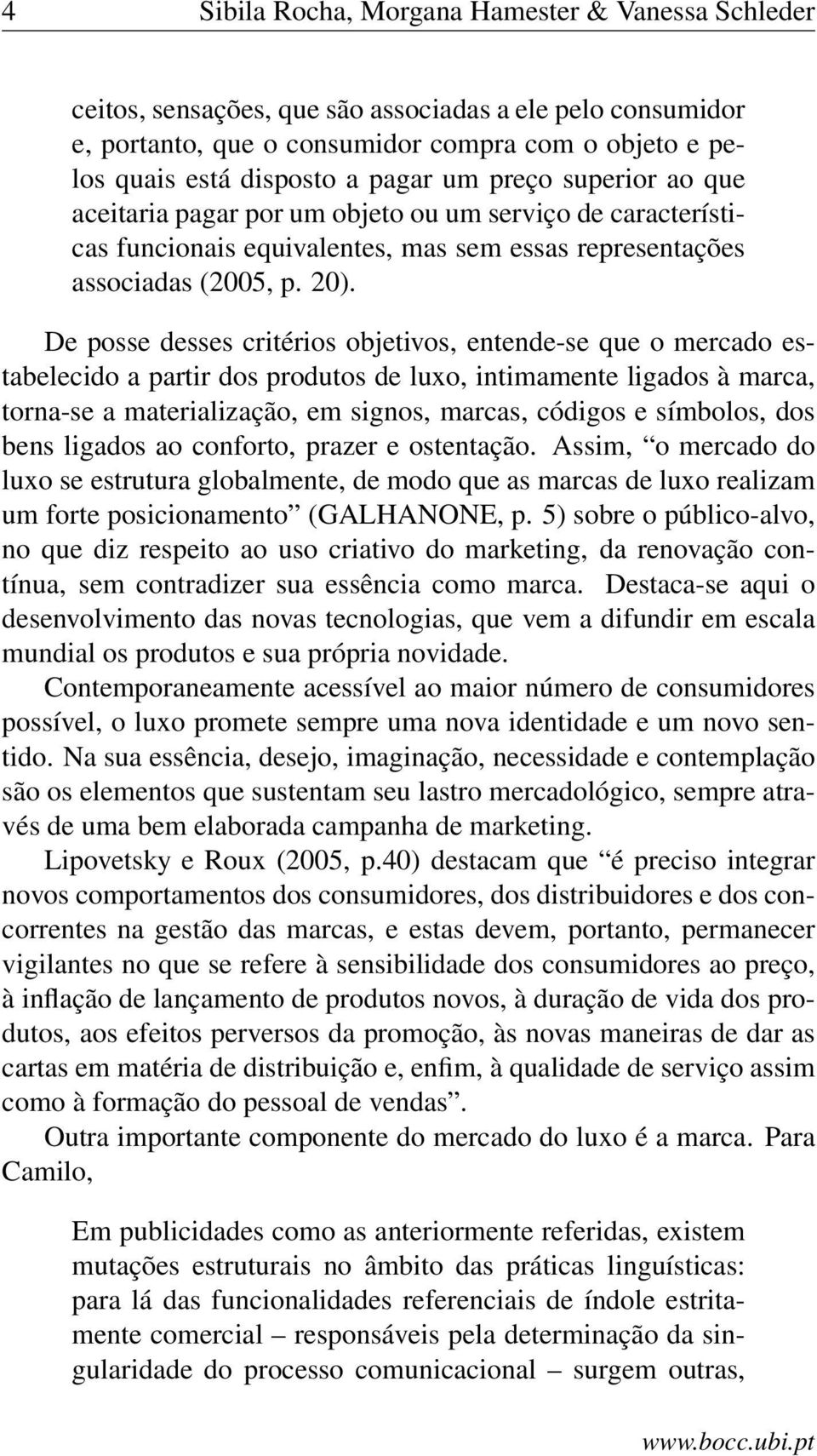 De posse desses critérios objetivos, entende-se que o mercado estabelecido a partir dos produtos de luxo, intimamente ligados à marca, torna-se a materialização, em signos, marcas, códigos e