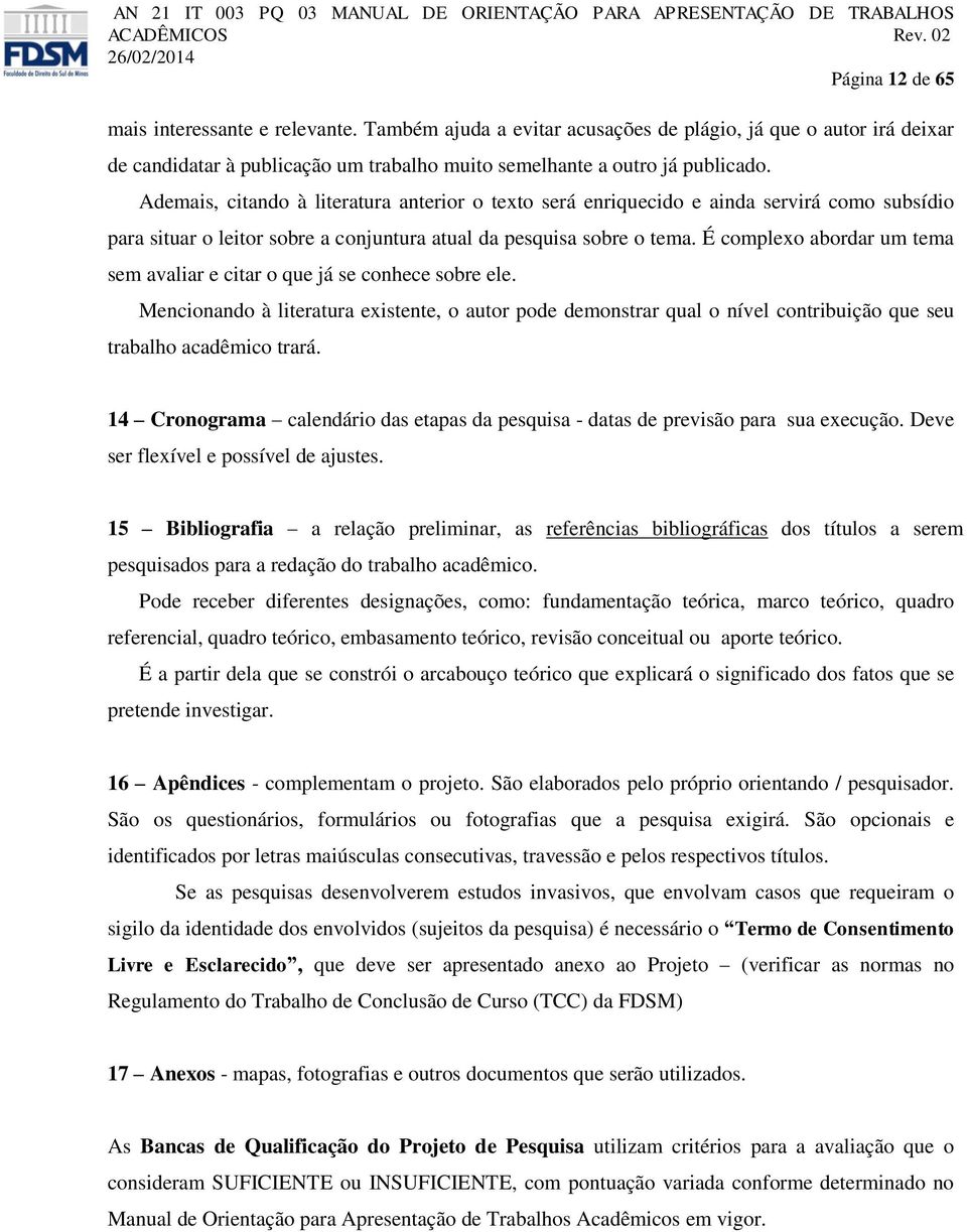 É complexo abordar um tema sem avaliar e citar o que já se conhece sobre ele. Mencionando à literatura existente, o autor pode demonstrar qual o nível contribuição que seu trabalho acadêmico trará.