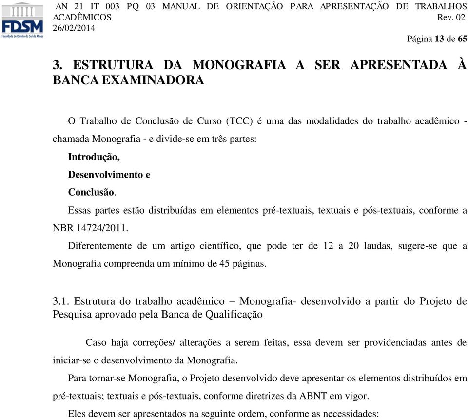 Introdução, Desenvolvimento e Conclusão. Essas partes estão distribuídas em elementos pré-textuais, textuais e pós-textuais, conforme a NBR 14724/2011.