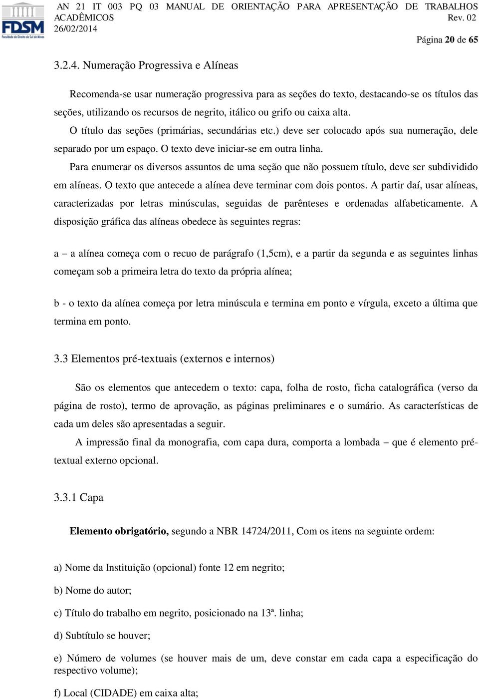 O título das seções (primárias, secundárias etc.) deve ser colocado após sua numeração, dele separado por um espaço. O texto deve iniciar-se em outra linha.