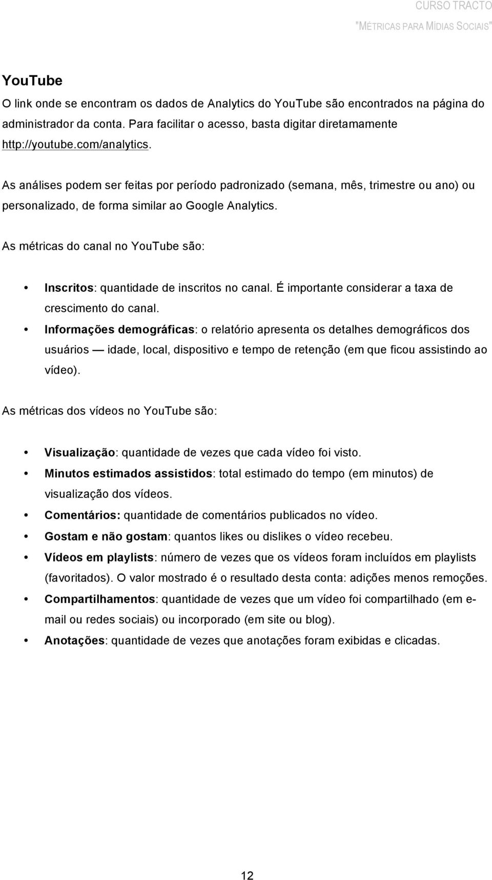 As métricas do canal no YouTube são: Inscritos: quantidade de inscritos no canal. É importante considerar a taxa de crescimento do canal.