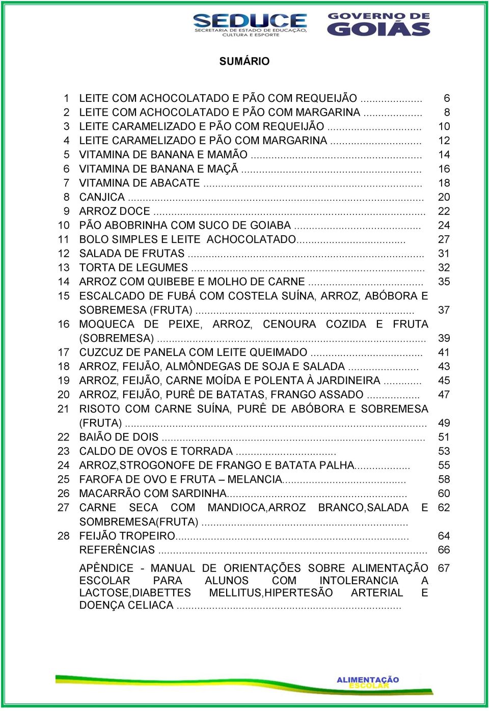 .. 24 11 BOLO SIMPLES E LEITE ACHOCOLATADO... 27 12 SALADA DE FRUTAS... 31 13 TORTA DE LEGUMES... 32 14 ARROZ COM QUIBEBE E MOLHO DE CARNE.