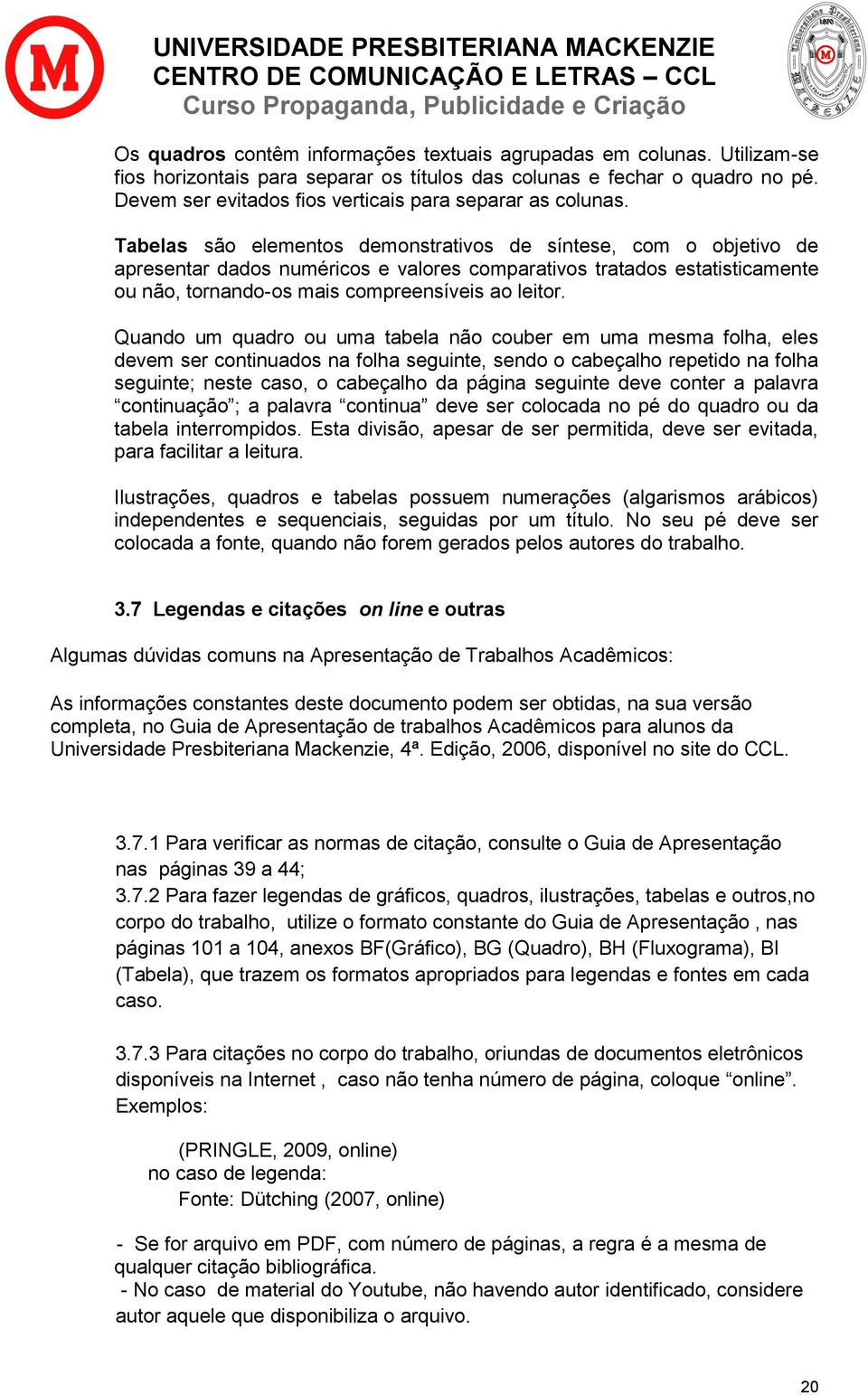 Tabelas são elementos demonstrativos de síntese, com o objetivo de apresentar dados numéricos e valores comparativos tratados estatisticamente ou não, tornando-os mais compreensíveis ao leitor.