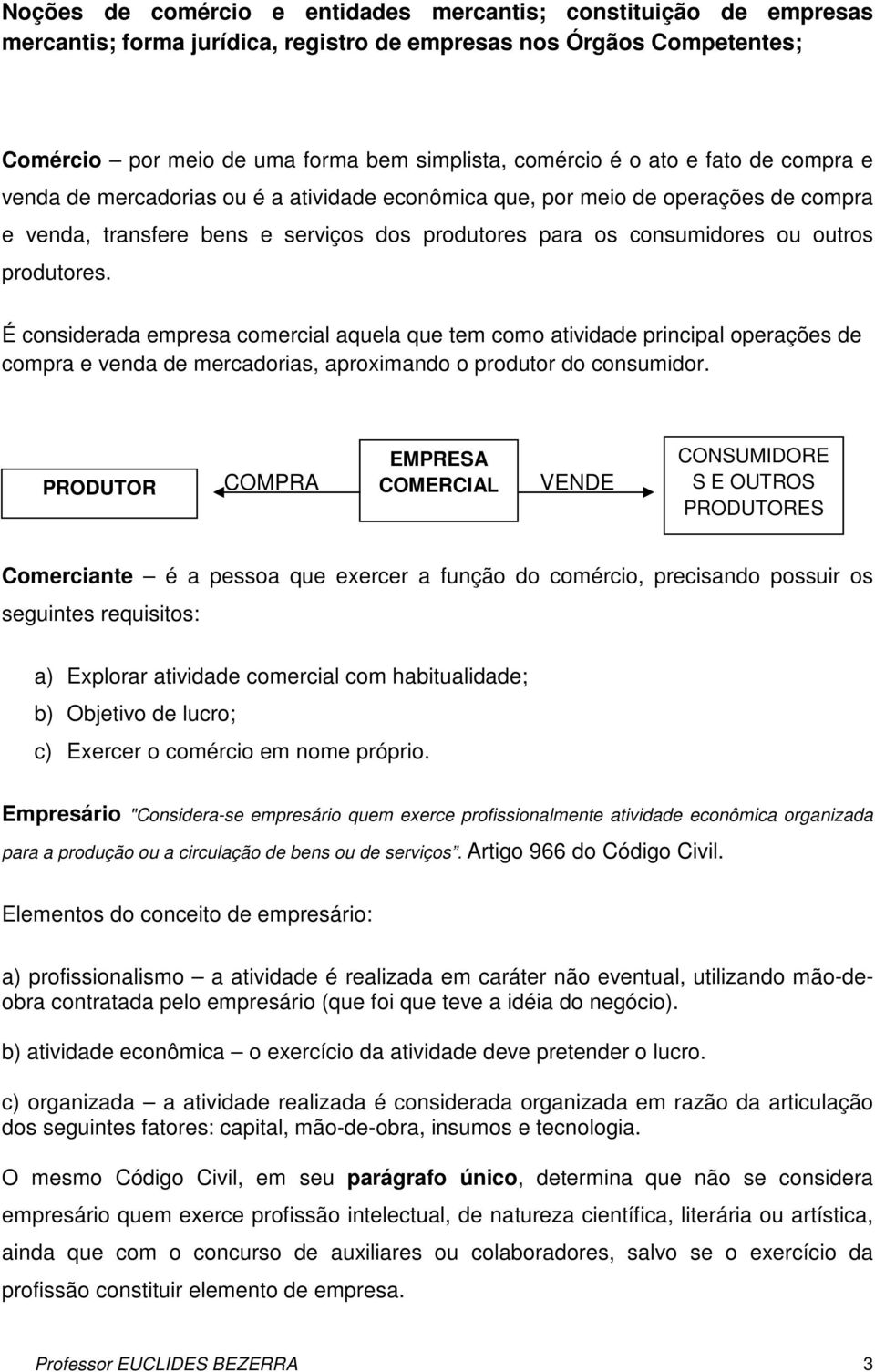 É considerada empresa comercial aquela que tem como atividade principal operações de compra e venda de mercadorias, aproximando o produtor do consumidor.