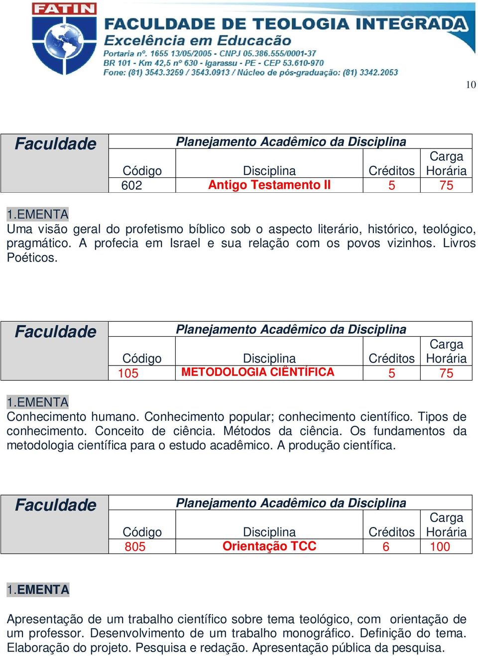 Tipos de conhecimento. Conceito de ciência. Métodos da ciência. Os fundamentos da metodologia científica para o estudo acadêmico. A produção científica.