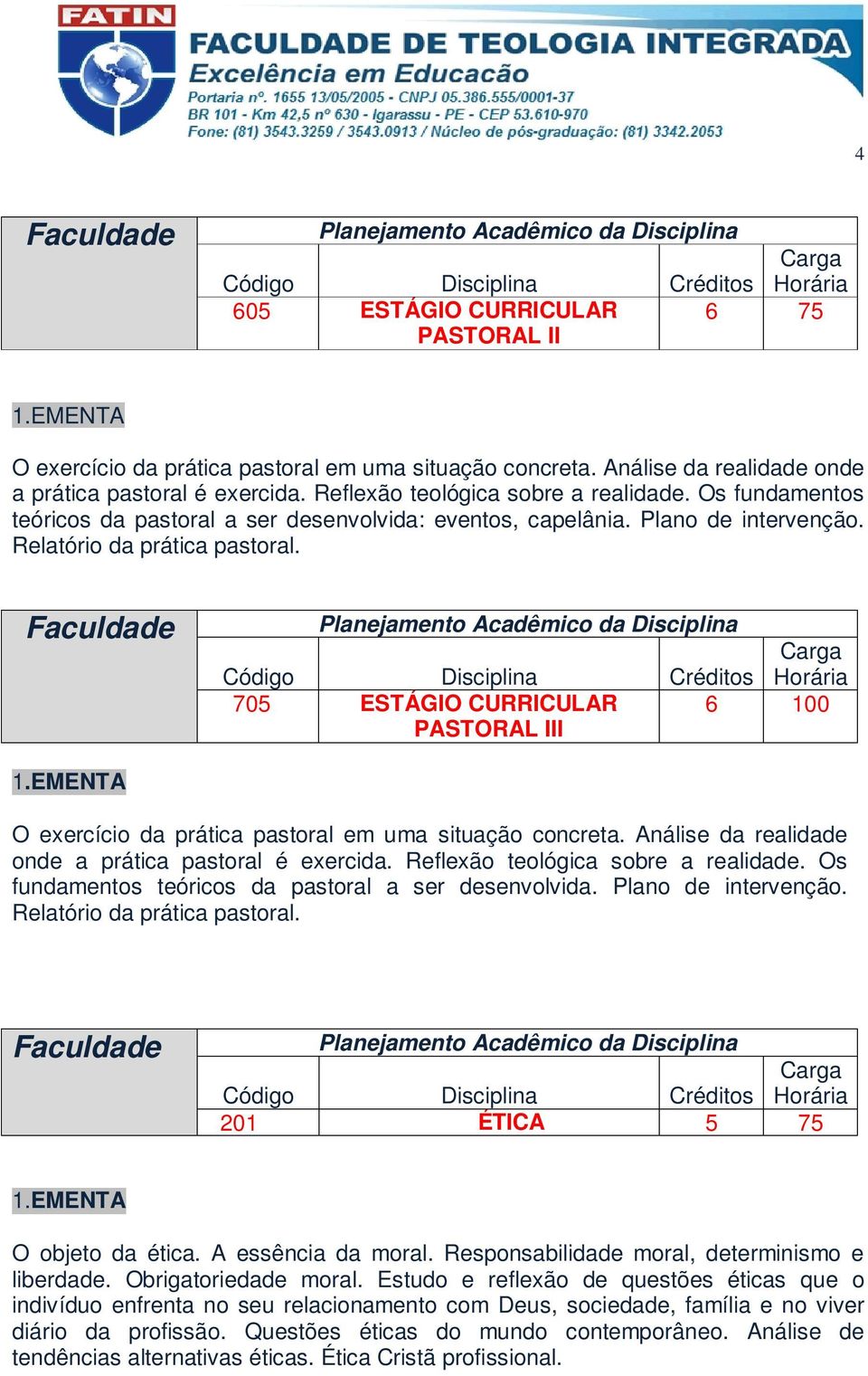 705 ESTÁGIO CURRICULAR PASTORAL III 6 100 O exercício da prática pastoral em uma situação concreta. Análise da realidade onde a prática pastoral é exercida. Reflexão teológica sobre a realidade.