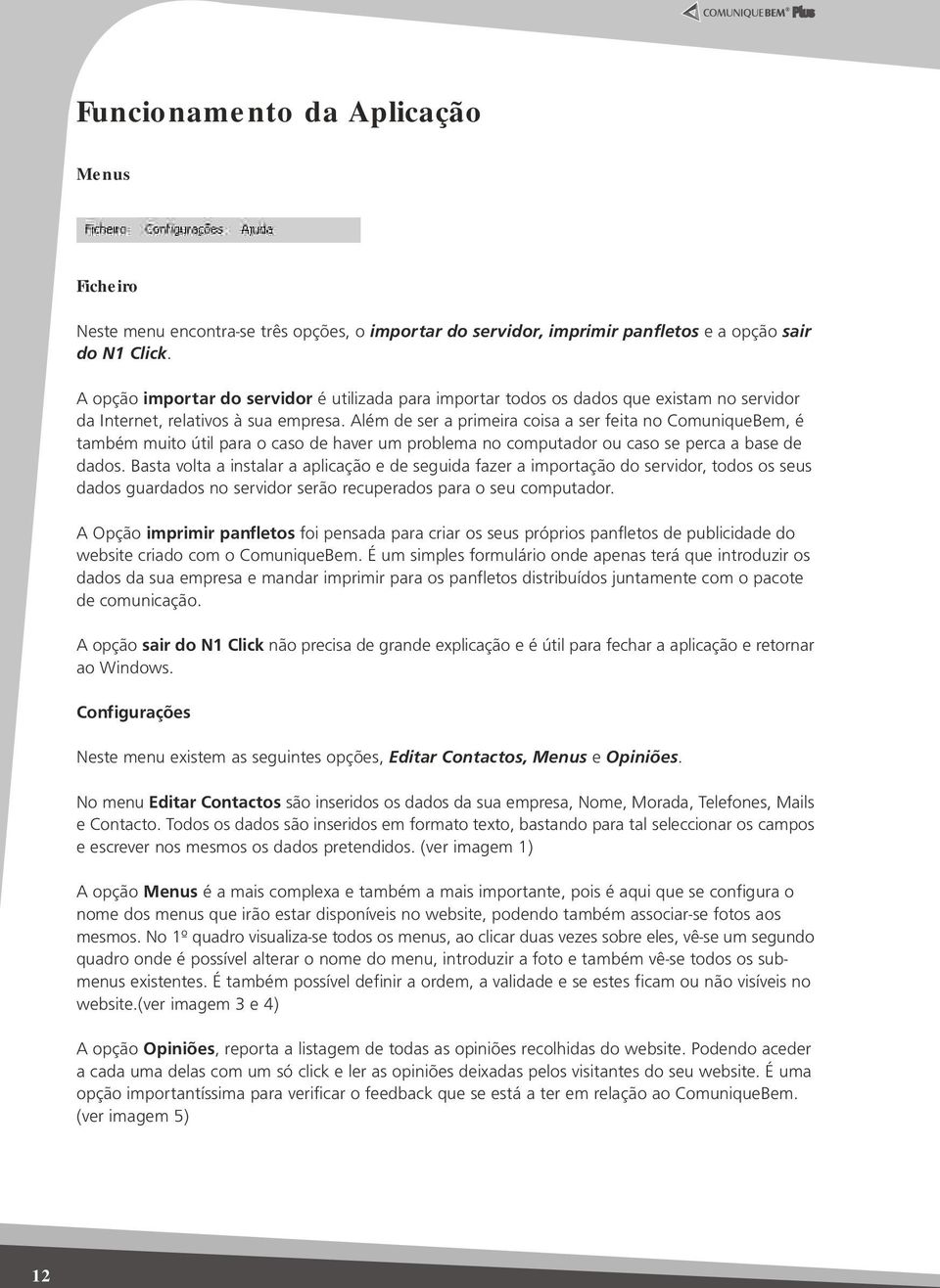 Além de ser a primeira coisa a ser feita no ComuniqueBem, é também muito útil para o caso de haver um problema no computador ou caso se perca a base de dados.