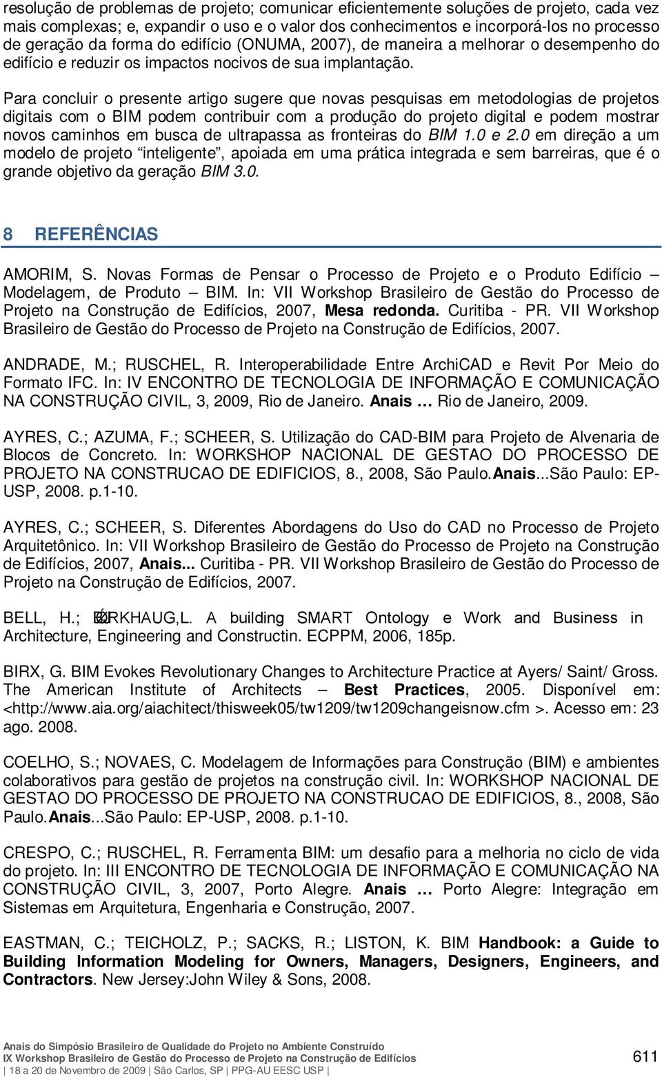 Para concluir o presente artigo sugere que novas pesquisas em metodologias de projetos digitais com o BIM podem contribuir com a produção do projeto digital e podem mostrar novos caminhos em busca de