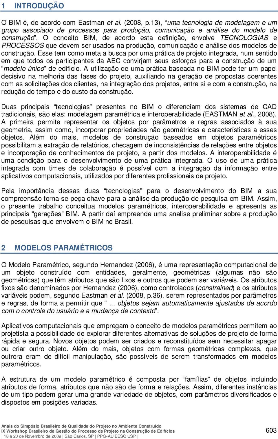 Esse tem como meta a busca por uma prática de projeto integrada, num sentido em que todos os participantes da AEC convirjam seus esforços para a construção de um modelo único de edifício.