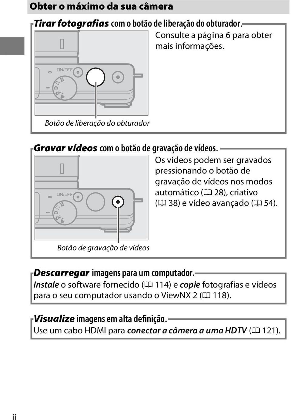 Os vídeos podem ser gravados pressionando o botão de gravação de vídeos nos modos automático (0 28), criativo (0 38) e vídeo avançado (0 54).