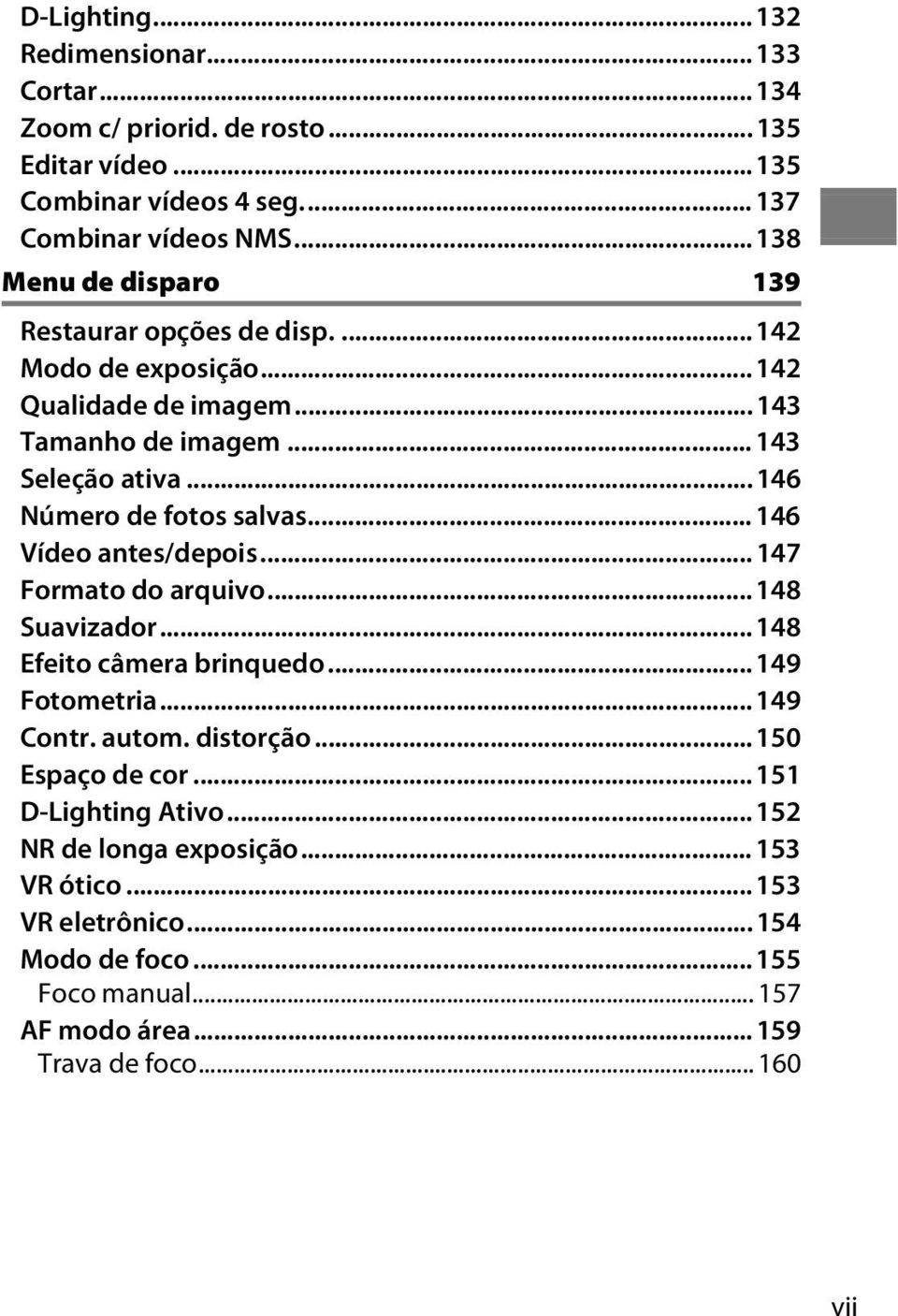 .. 146 Número de fotos salvas... 146 Vídeo antes/depois... 147 Formato do arquivo... 148 Suavizador... 148 Efeito câmera brinquedo... 149 Fotometria... 149 Contr. autom.