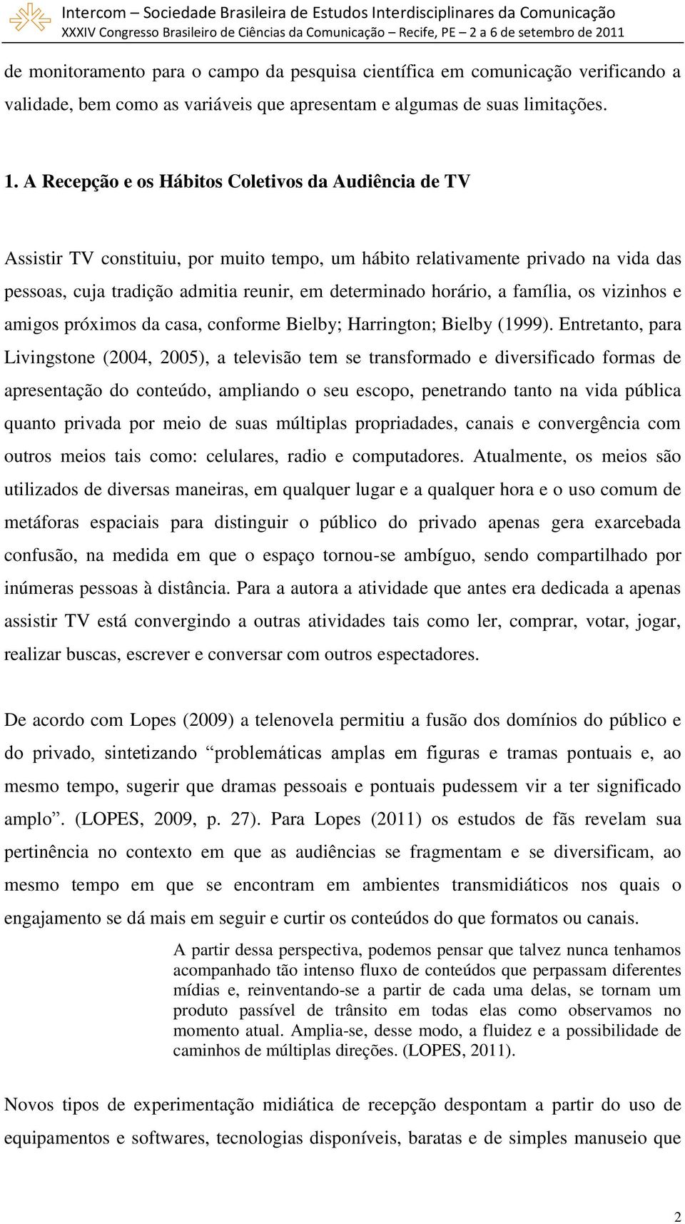 horário, a família, os vizinhos e amigos próximos da casa, conforme Bielby; Harrington; Bielby (1999).