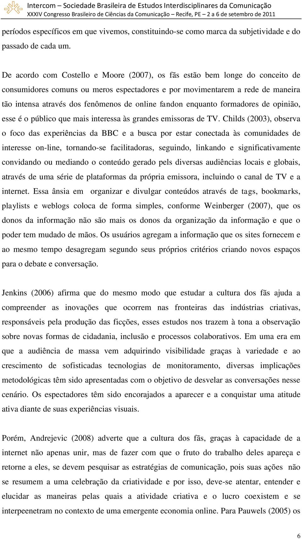 fandon enquanto formadores de opinião, esse é o público que mais interessa às grandes emissoras de TV.