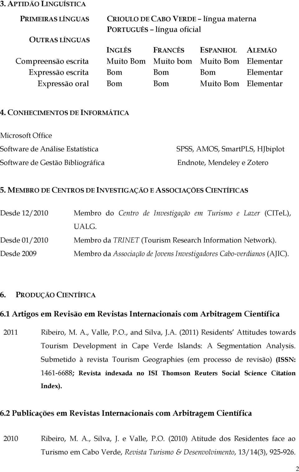 CONHECIMENTOS DE INFORMÁTICA Microsoft Office Software de Análise Estatística Software de Gestão Bibliográfica SPSS, AMOS, SmartPLS, HJbiplot Endnote, Mendeley e Zotero 5.