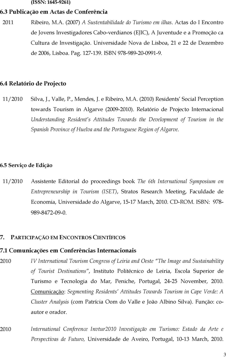 ISBN 978-989-20-0991-9. 6.4 Relatório de Projecto 11/2010 Silva, J., Valle, P., Mendes, J. e Ribeiro, M.A. (2010) Residents Social Perception towards Tourism in Algarve (2009-2010).