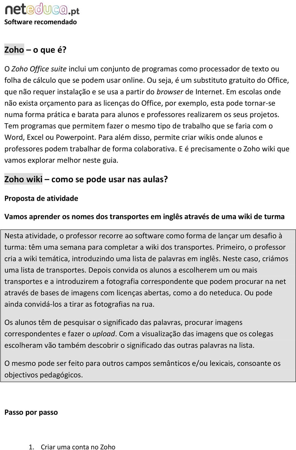 Em escolas onde não exista orçamento para as licenças do Office, por exemplo, esta pode tornar-se numa forma prática e barata para alunos e professores realizarem os seus projetos.