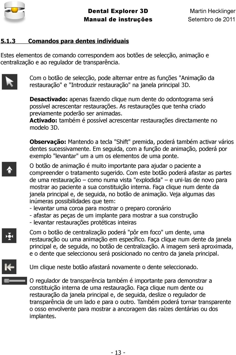 Desactivado: apenas fazendo clique num dente do odontograma será possível acrescentar restaurações. As restaurações que tenha criado previamente poderão ser animadas.