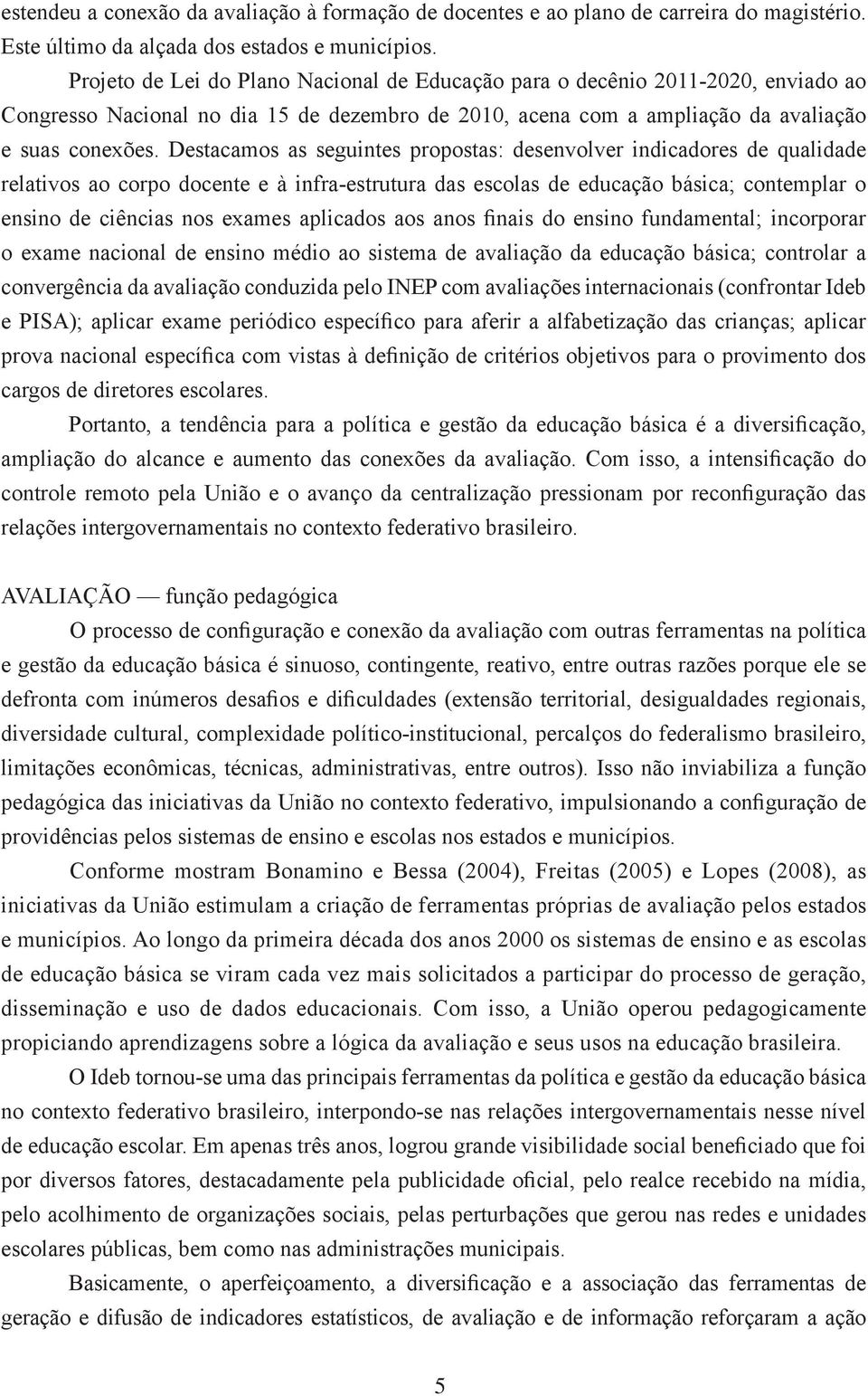 Destacamos as seguintes propostas: desenvolver indicadores de qualidade relativos ao corpo docente e à infra-estrutura das escolas de educação básica; contemplar o ensino de ciências nos exames