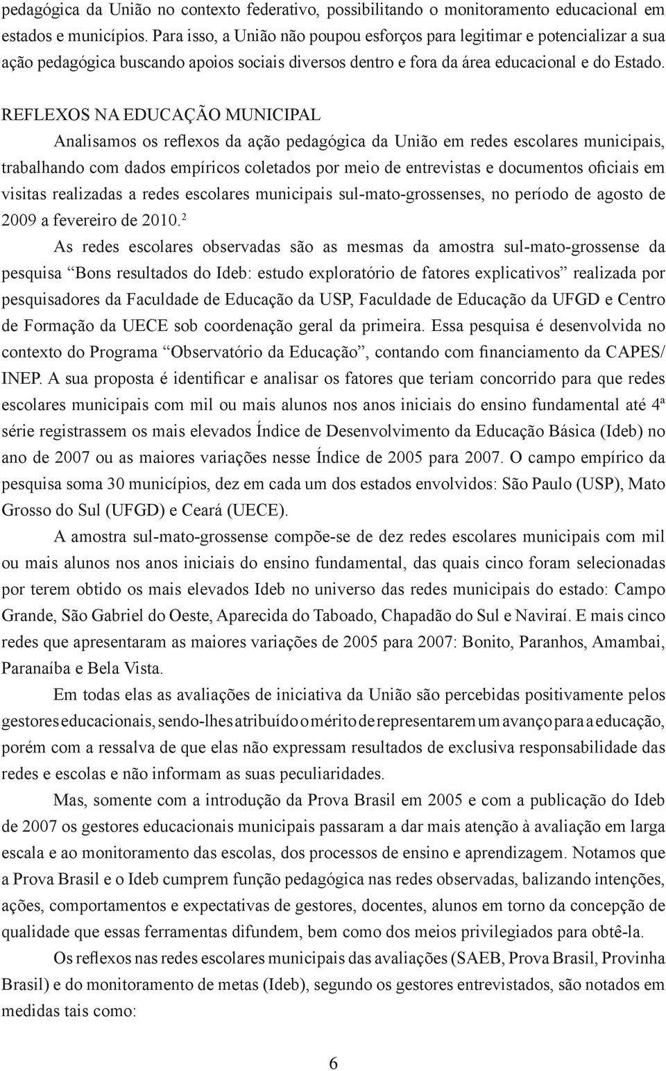 reflexos na educação municipal Analisamos os reflexos da ação pedagógica da União em redes escolares municipais, trabalhando com dados empíricos coletados por meio de entrevistas e documentos