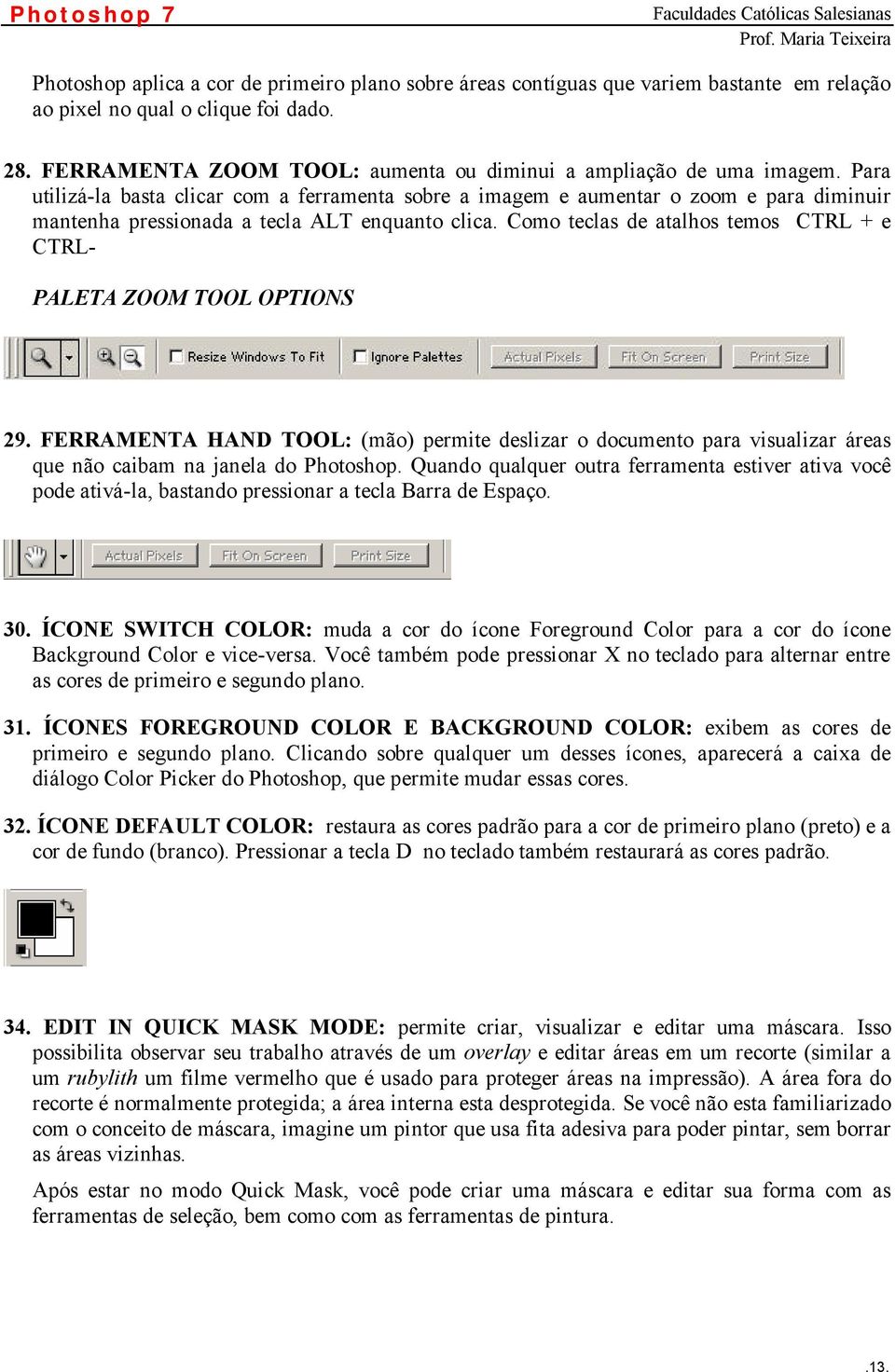 Para utilizá-la basta clicar com a ferramenta sobre a imagem e aumentar o zoom e para diminuir mantenha pressionada a tecla ALT enquanto clica.