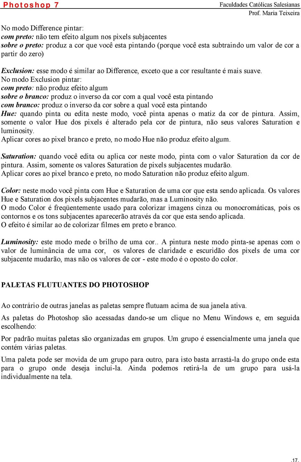 No modo Exclusion pintar: com preto: não produz efeito algum sobre o branco: produz o inverso da cor com a qual você esta pintando com branco: produz o inverso da cor sobre a qual você esta pintando