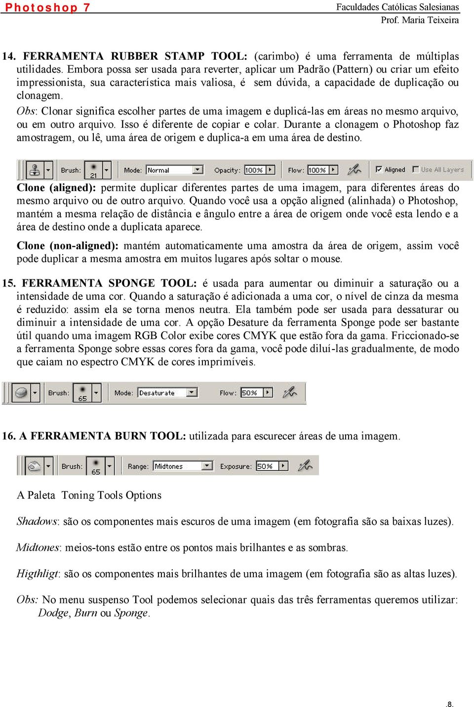 Obs: Clonar significa escolher partes de uma imagem e duplicá-las em áreas no mesmo arquivo, ou em outro arquivo. Isso é diferente de copiar e colar.